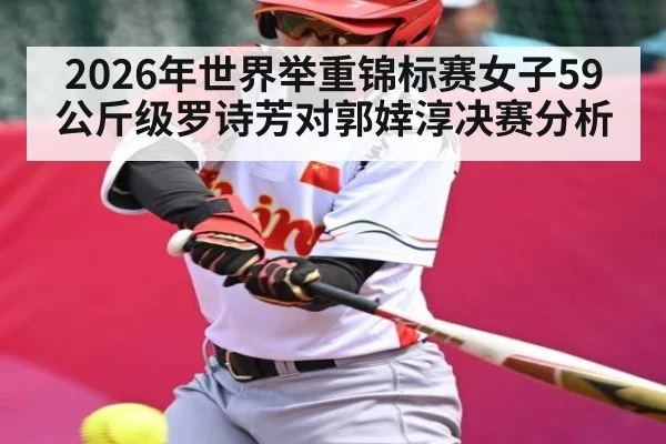 2026年世界举重锦标赛女子59公斤级罗诗芳对郭婞淳决赛分析