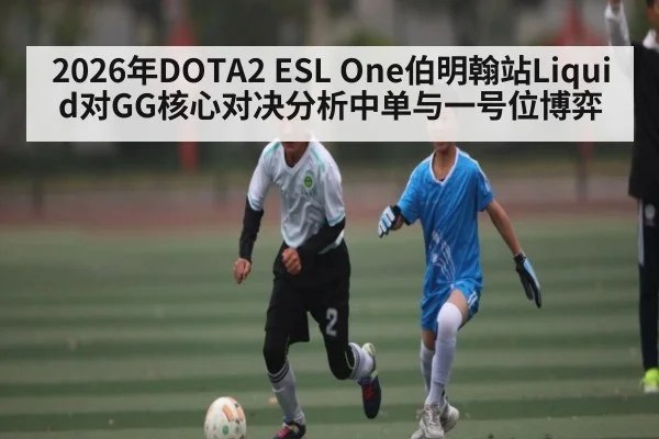 2026年DOTA2 ESL One伯明翰站Liquid对GG核心对决分析中单与一号位博弈